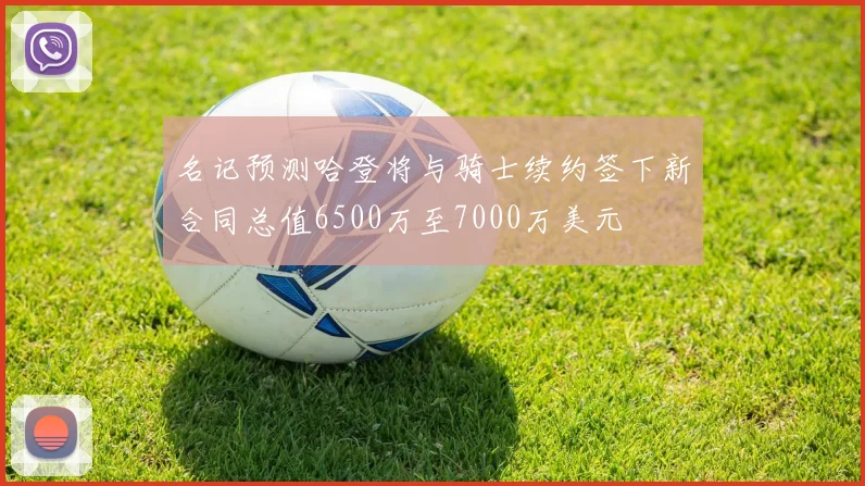 名记预测哈登将与骑士续约签下新合同总值6500万至7000万美元