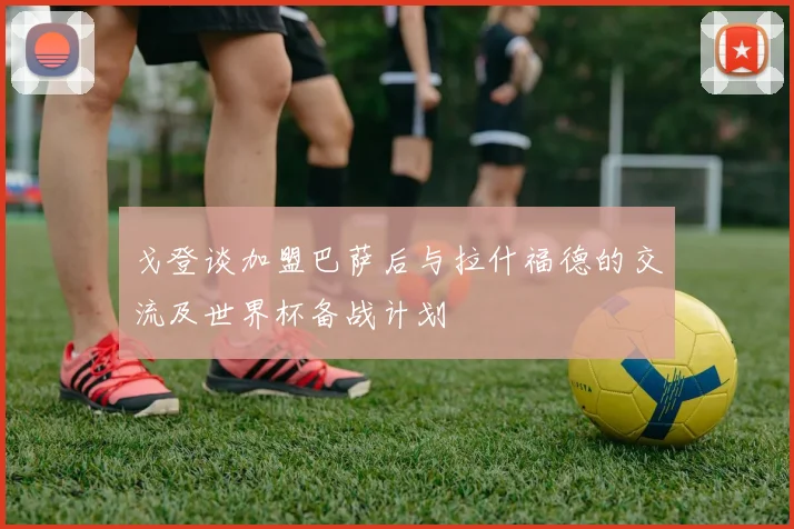 戈登谈加盟巴萨后与拉什福德的交流及世界杯备战计划