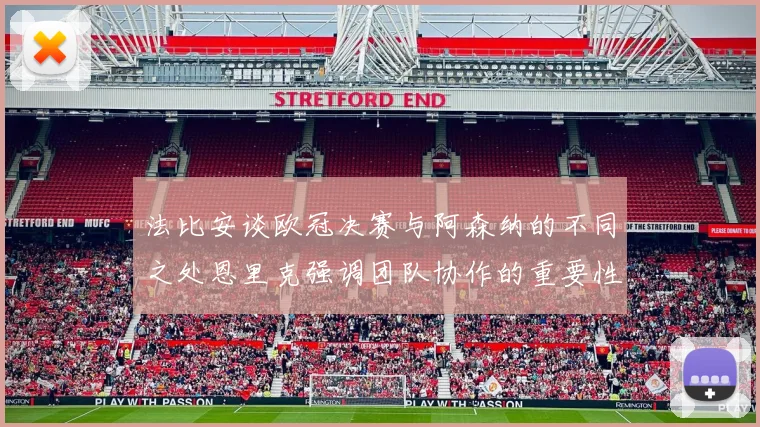 法比安谈欧冠决赛与阿森纳的不同之处恩里克强调团队协作的重要性