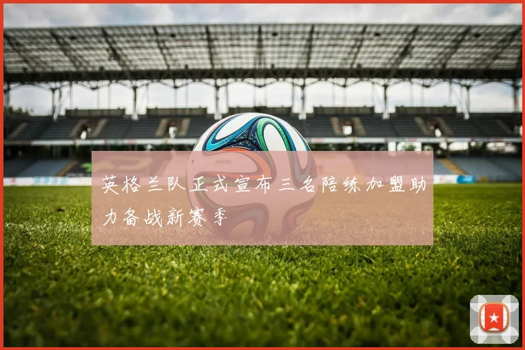 英格兰队正式宣布三名陪练加盟助力备战新赛季