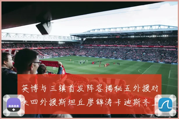 英博与三镇首发阵容揭秘五外援对决四外援斯坦丘廖锦涛卡迪斯齐上阵