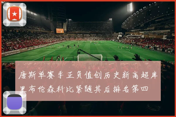 唐斯单赛季正负值创历史新高超库里布伦森科比紧随其后排名第四