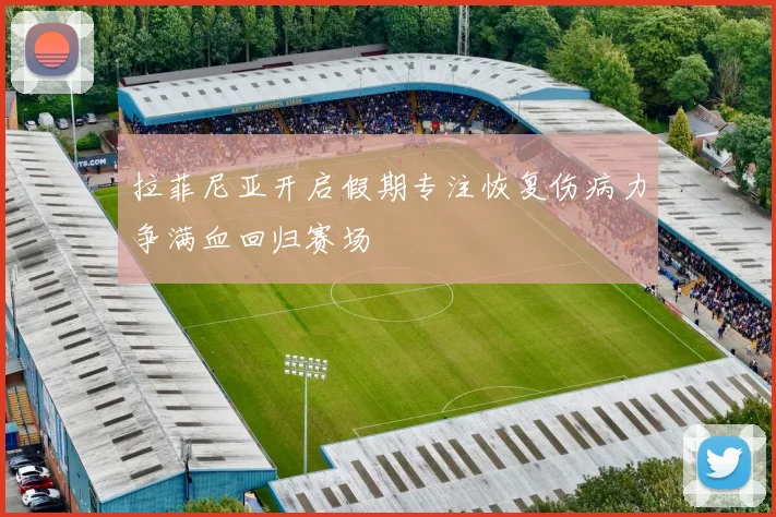 拉菲尼亚开启假期专注恢复伤病力争满血回归赛场